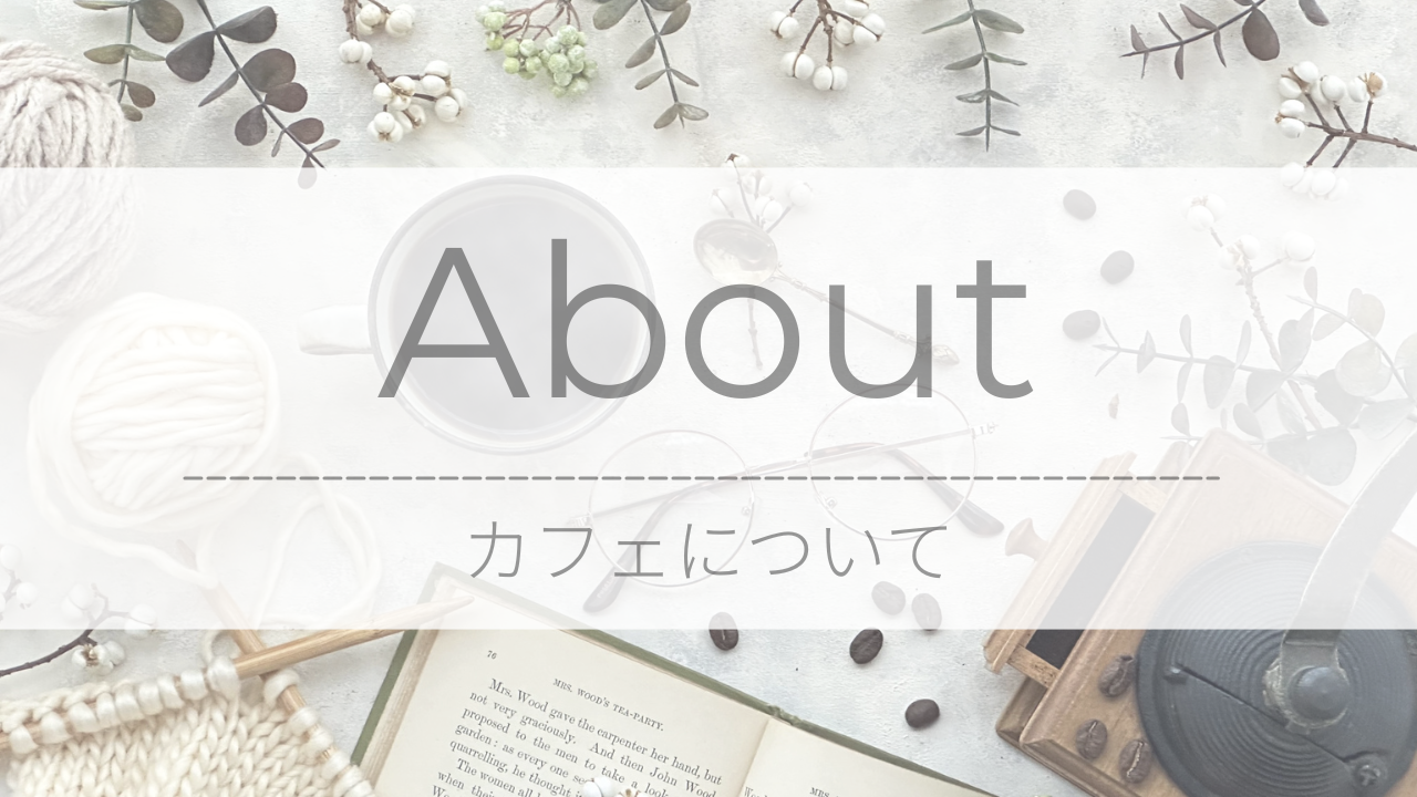 About｜カフェについて